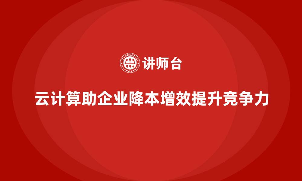文章企业如何利用云计算降低运营成本？的缩略图