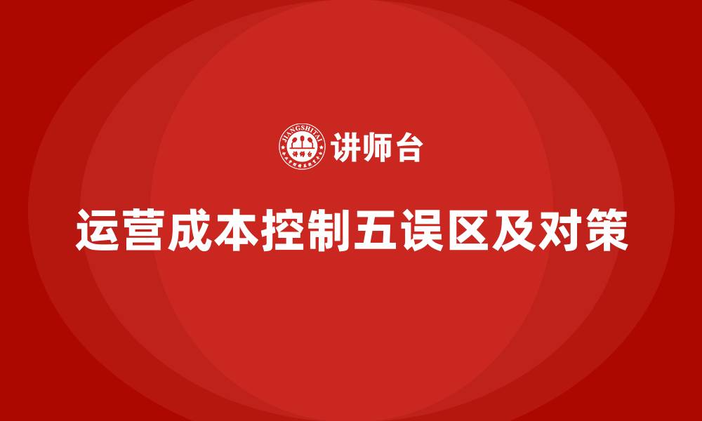 文章公司运营成本控制的5个常见误区的缩略图