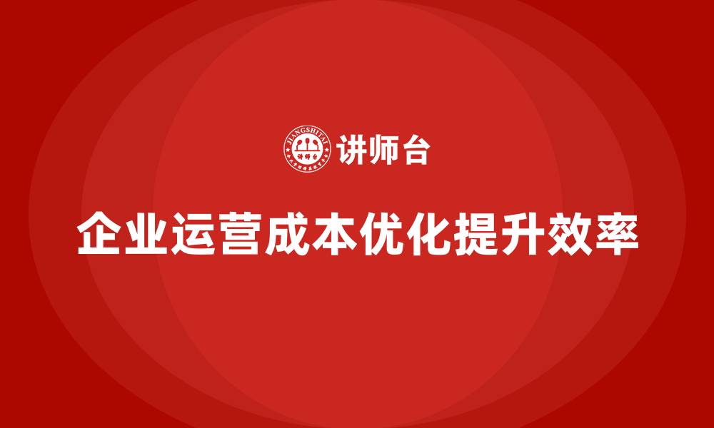 文章公司运营成本优化：从预算到执行的缩略图