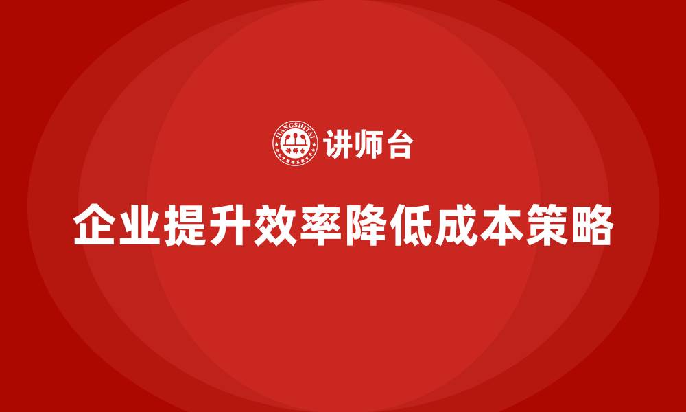 企业提升效率降低成本策略