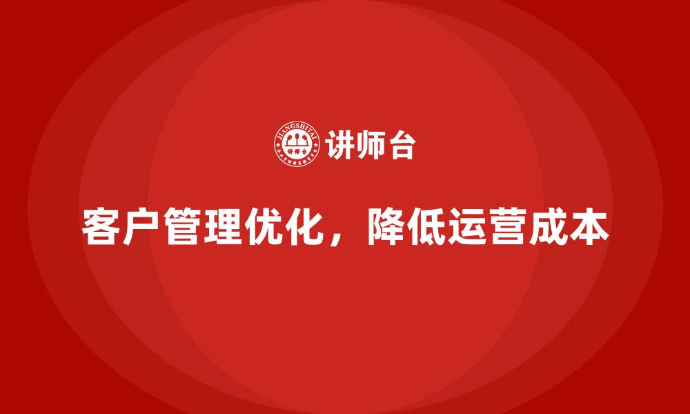客户管理优化，降低运营成本