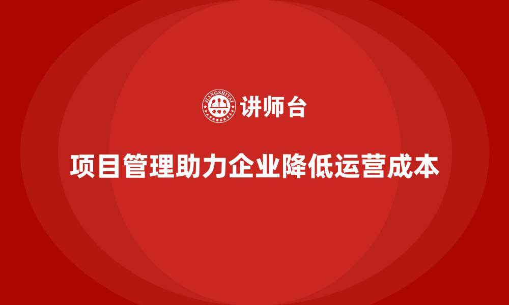 文章如何通过项目管理降低公司运营成本？的缩略图