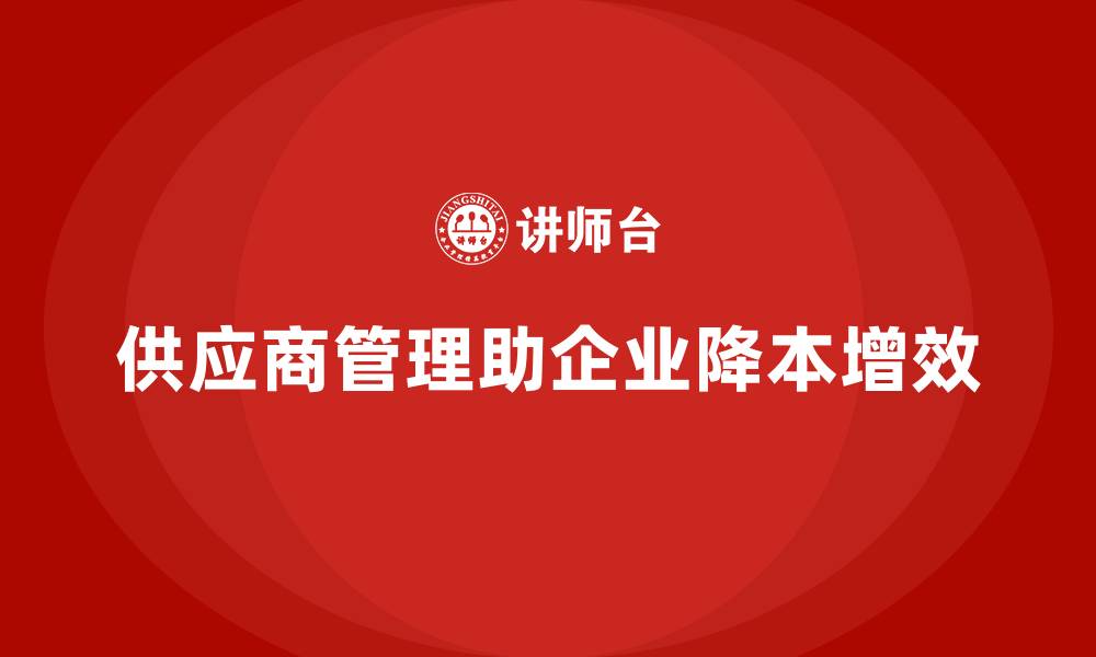 文章如何通过供应商管理降低公司运营成本？的缩略图