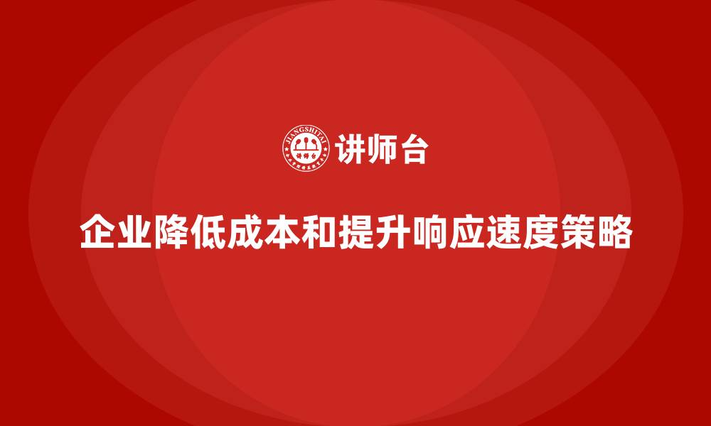 企业降低成本和提升响应速度策略