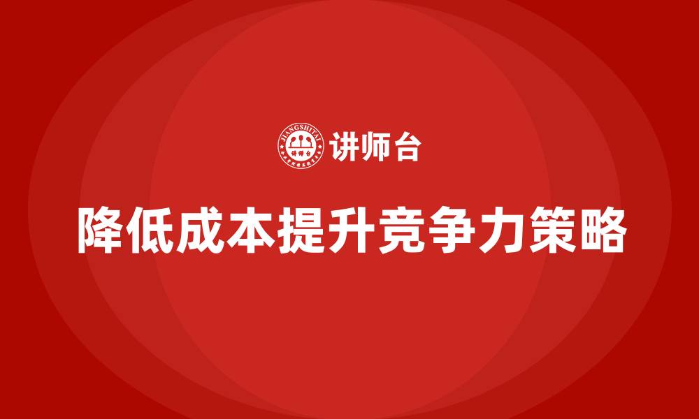 文章降低公司运营成本，提高市场竞争力的缩略图