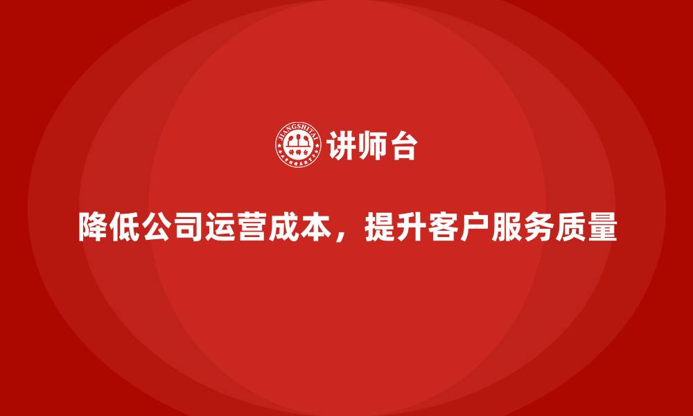降低公司运营成本，提升客户服务质量