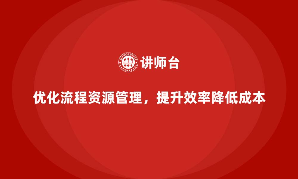 优化流程资源管理，提升效率降低成本