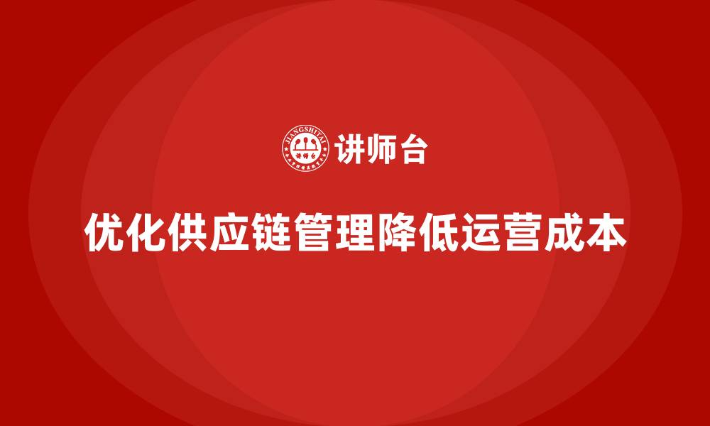 文章如何通过供应链管理降低公司运营成本？的缩略图