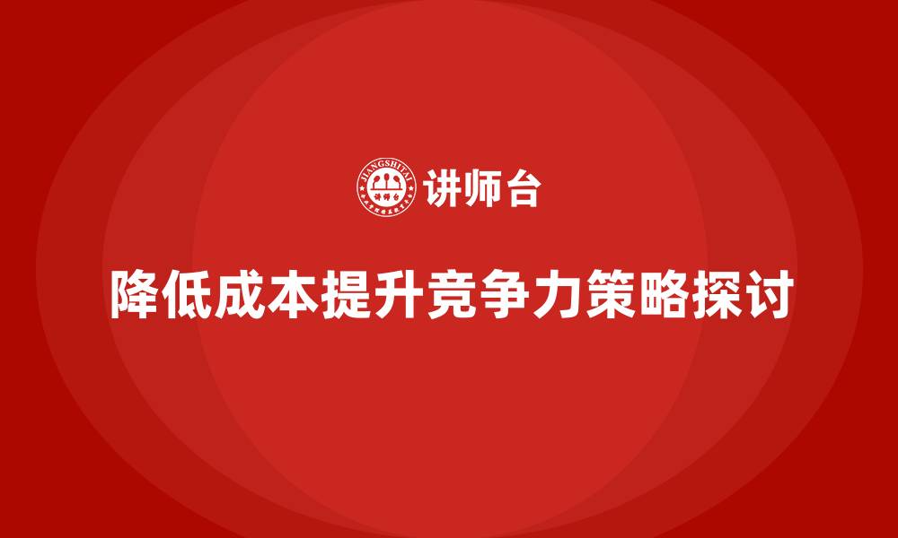文章降低公司运营成本，提升企业核心竞争力的缩略图