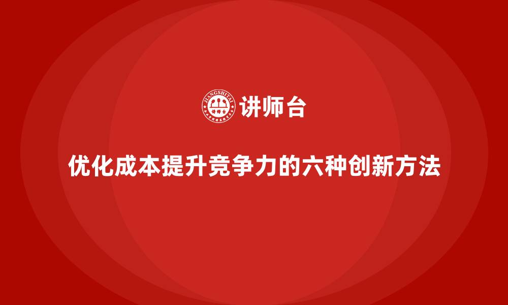 优化成本提升竞争力的六种创新方法