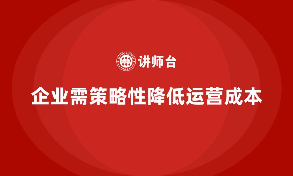 企业需策略性降低运营成本