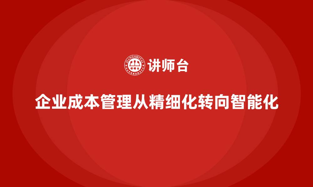 企业成本管理从精细化转向智能化