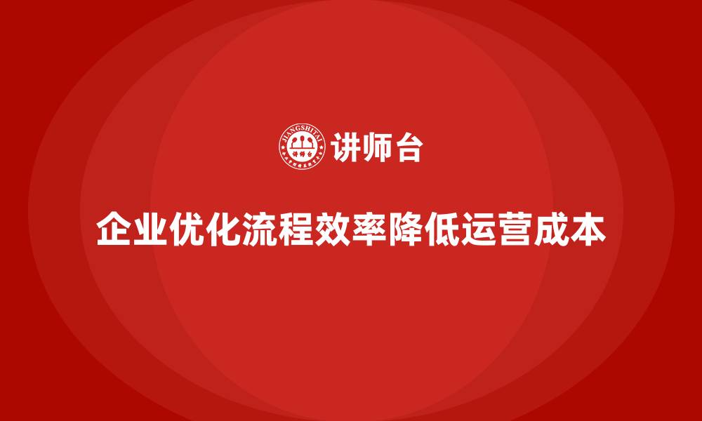 企业优化流程效率降低运营成本