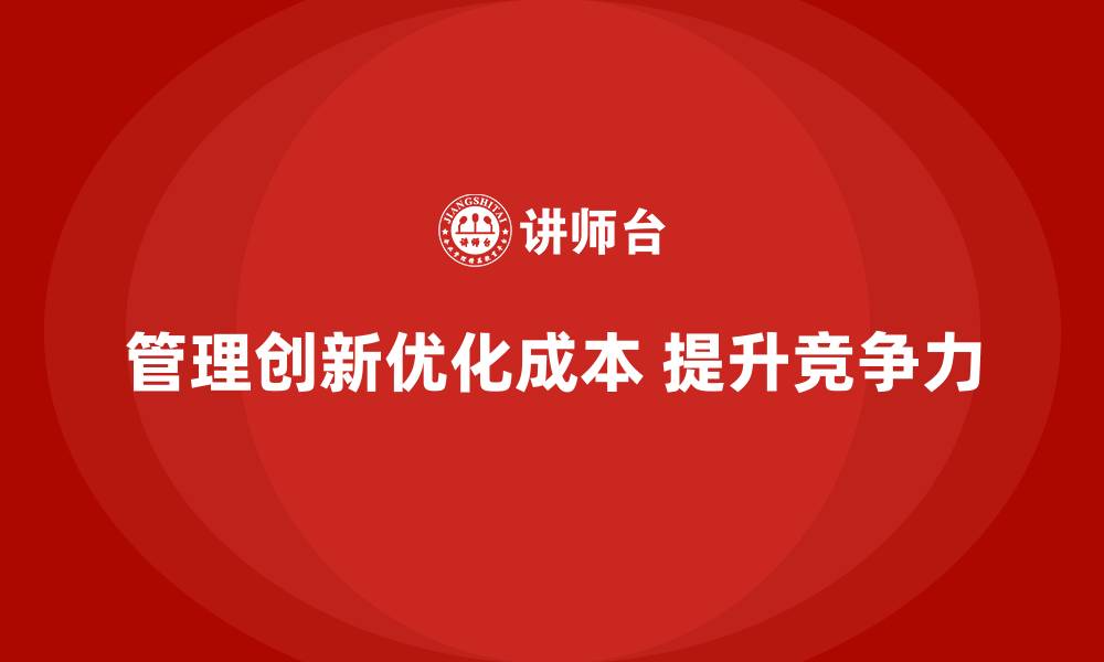 文章如何通过管理模式创新降低公司运营成本？的缩略图