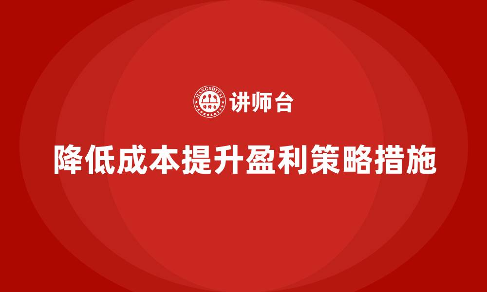 文章降低公司运营成本，提升企业盈利能力的缩略图