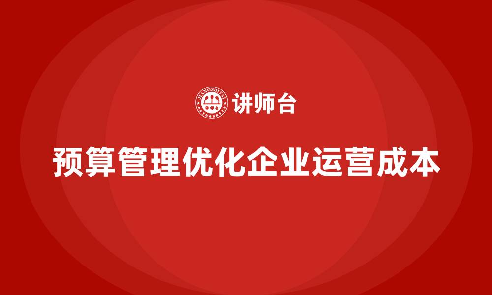 文章如何通过预算管理优化公司运营成本？的缩略图