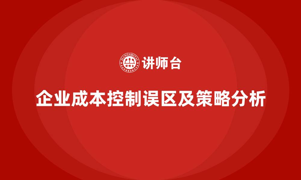 文章公司运营成本控制的常见误区及应对策略的缩略图