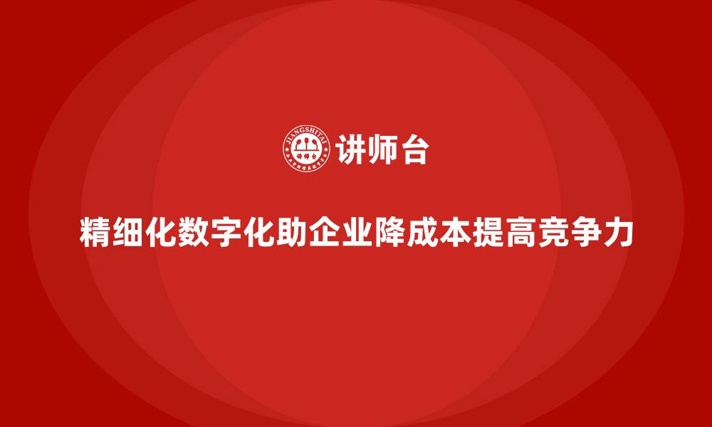 精细化数字化助企业降成本提高竞争力