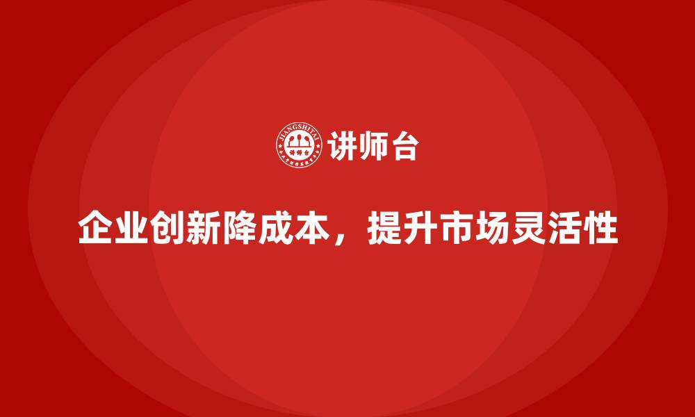 文章降低企业运营成本，提升市场灵活性的缩略图