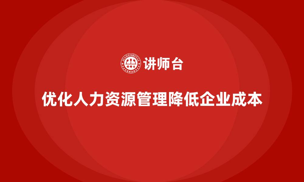 文章通过优化人力资源管理降低企业运营成本的缩略图