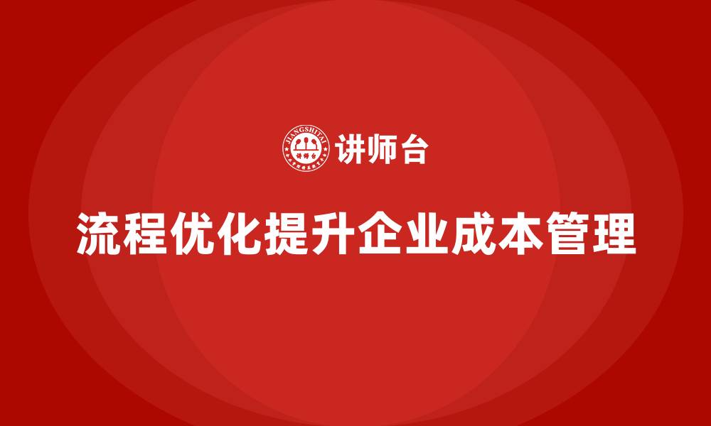 文章通过流程优化提高企业运营成本管理水平的缩略图