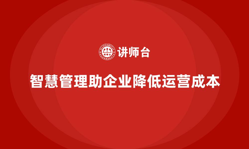 智慧管理助企业降低运营成本