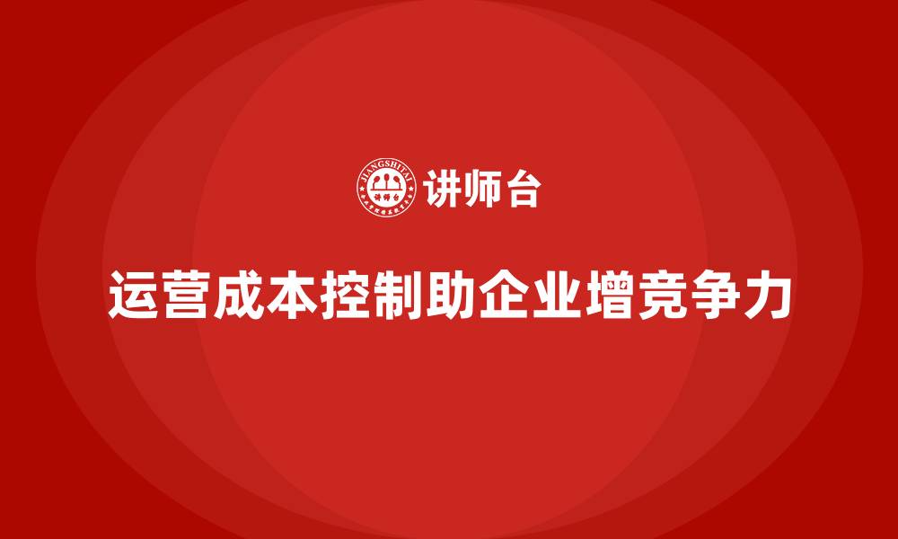 运营成本控制助企业增竞争力