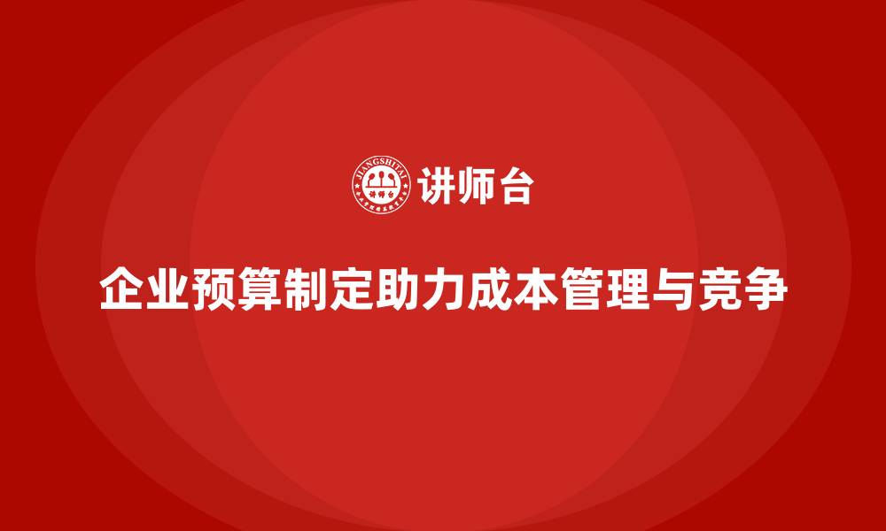 企业预算制定助力成本管理与竞争