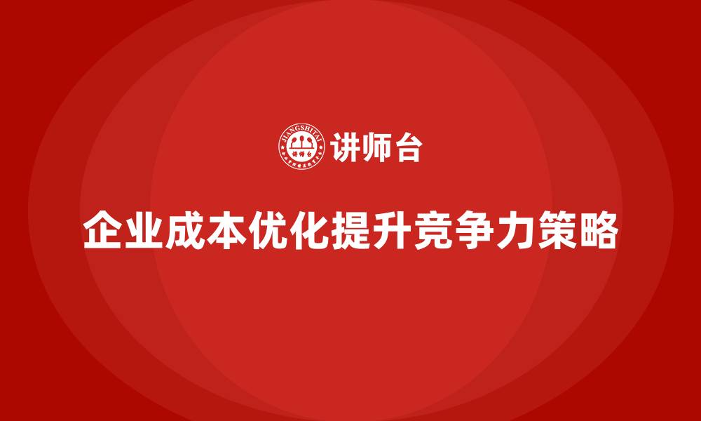 文章企业运营成本优化：降低长期财务负担的缩略图