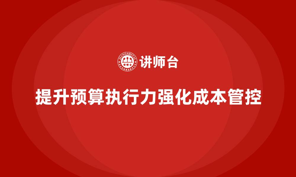 提升预算执行力强化成本管控