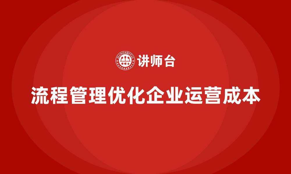 文章企业运营成本优化：从流程管理开始的缩略图