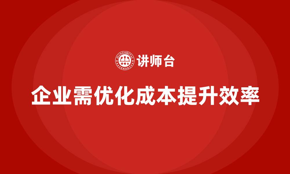 企业需优化成本提升效率