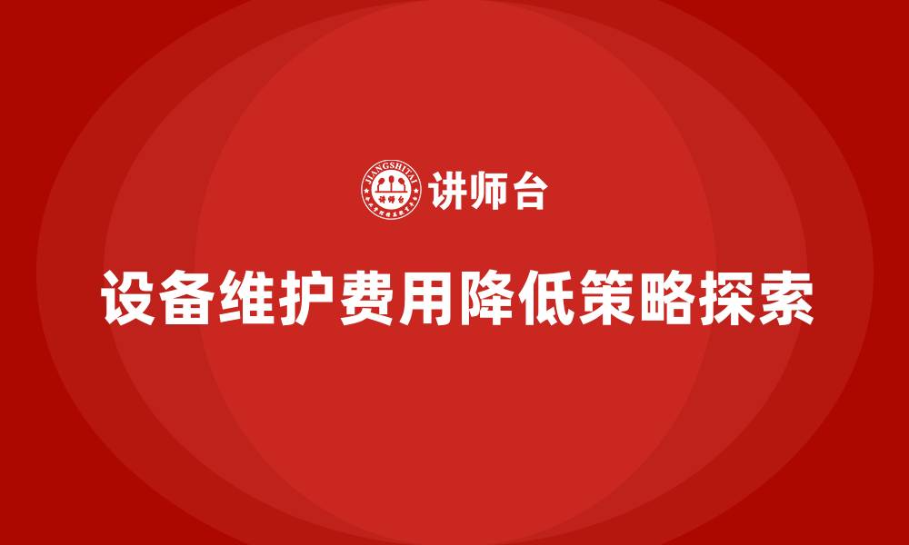 设备维护费用降低策略探索