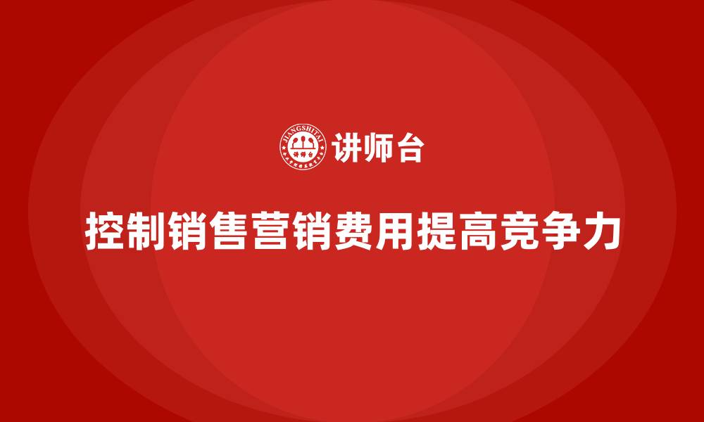 文章企业运营成本管控：如何控制销售和营销费用？的缩略图