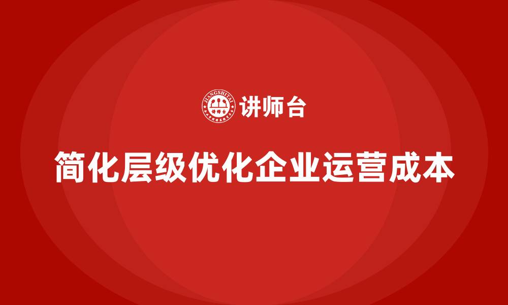 文章企业运营成本优化：如何简化管理层级？的缩略图