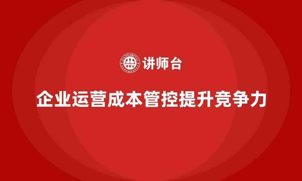 企业运营成本管控提升竞争力