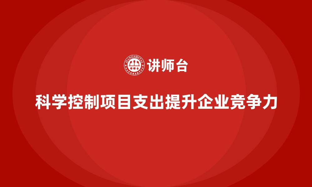 文章企业运营成本管理：如何科学控制项目支出？的缩略图