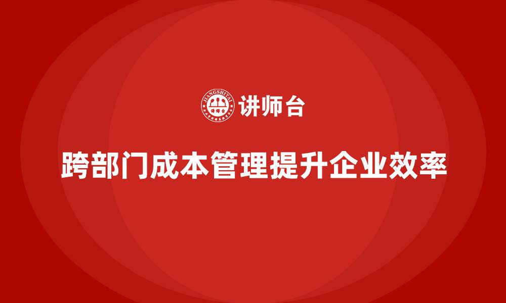 文章企业运营成本管控：如何进行跨部门成本管理？的缩略图