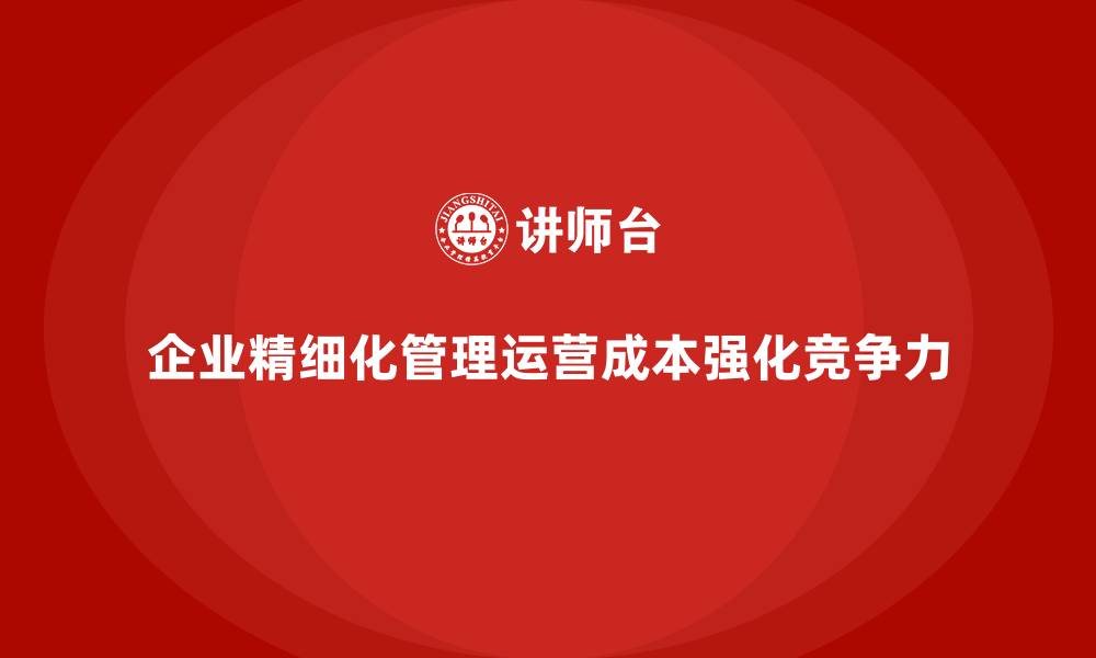 企业精细化管理运营成本强化竞争力