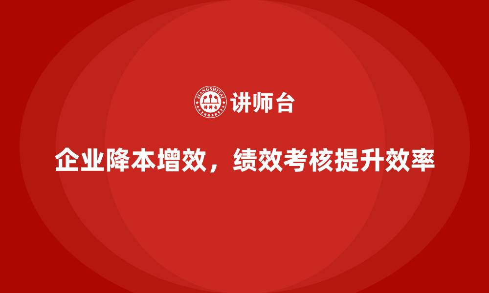 企业降本增效，绩效考核提升效率
