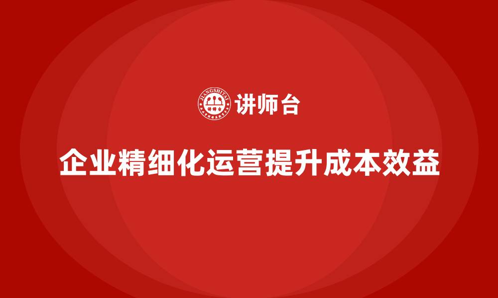 文章企业运营成本管理，如何精细化运营提升成本效益？的缩略图