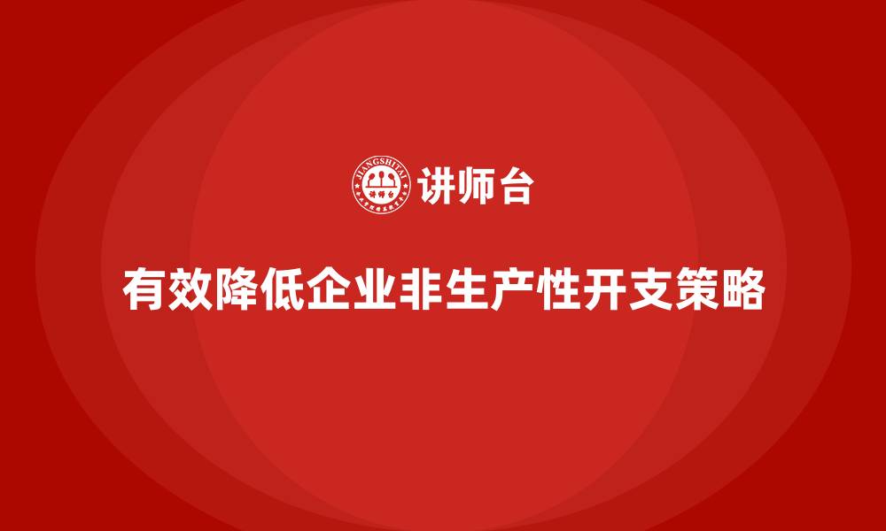 文章企业运营成本控制，如何有效减少非生产性开支？的缩略图