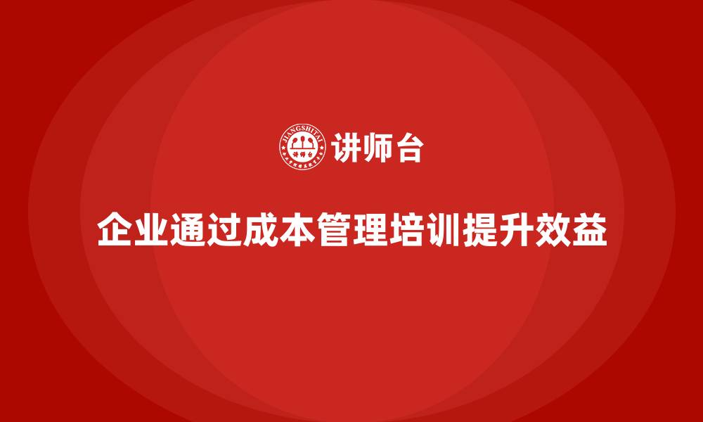 文章成本管理培训，提升企业运营效益的关键的缩略图