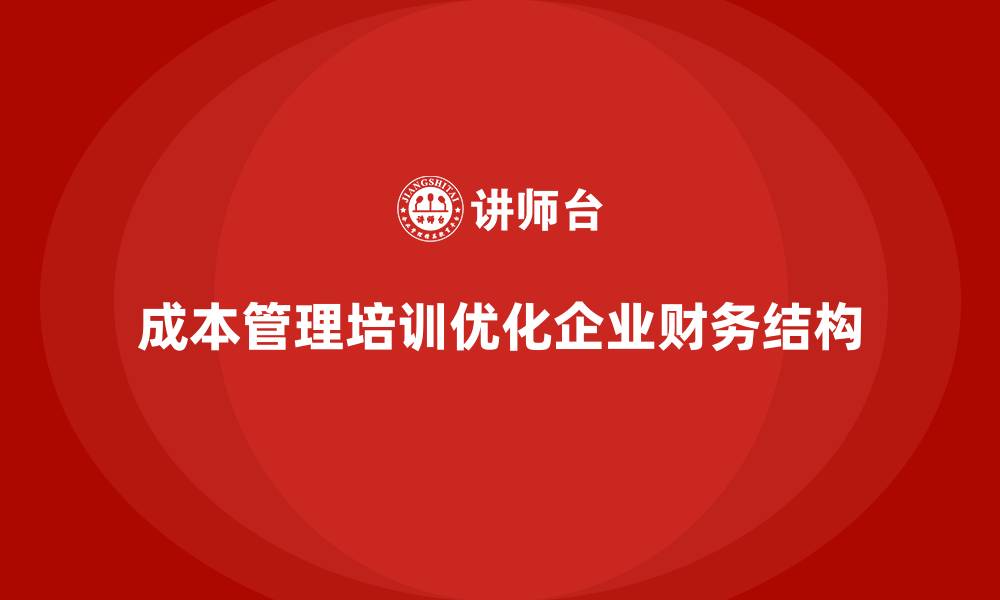 文章如何通过成本管理培训优化企业财务结构？的缩略图
