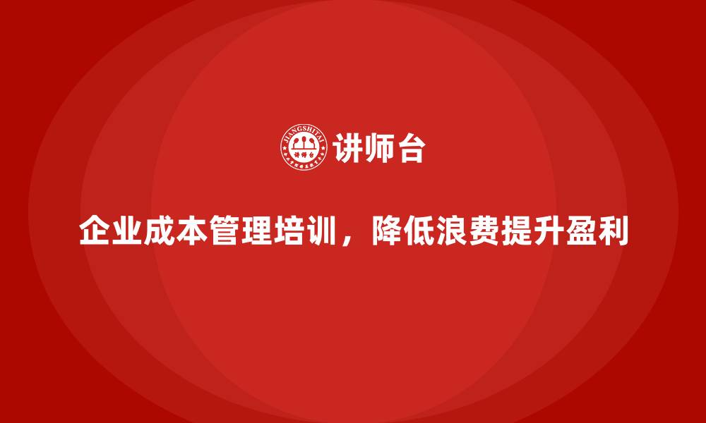文章企业成本管理培训，降低浪费提升盈利空间的缩略图