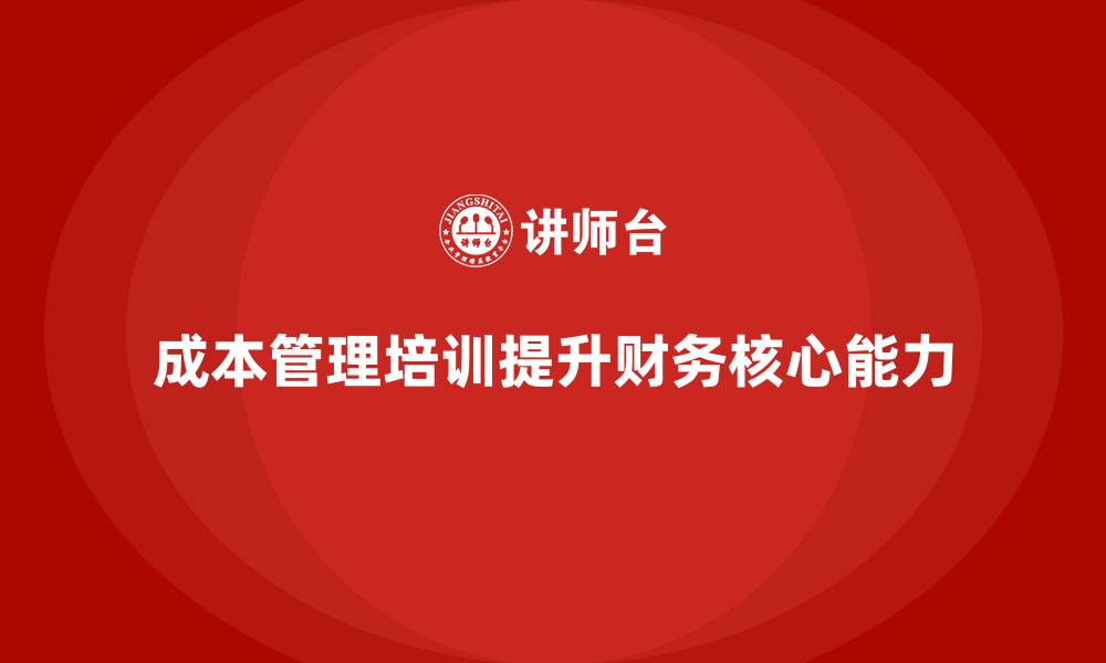 文章成本管理培训：财务人员不可忽视的核心能力的缩略图