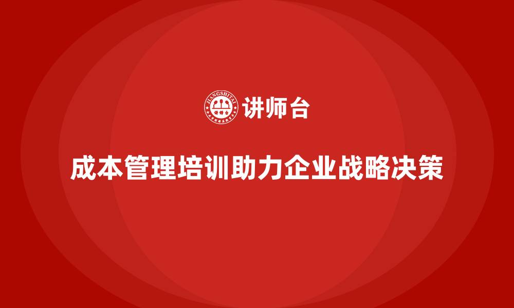 文章成本管理培训，企业战略决策的重要支撑的缩略图