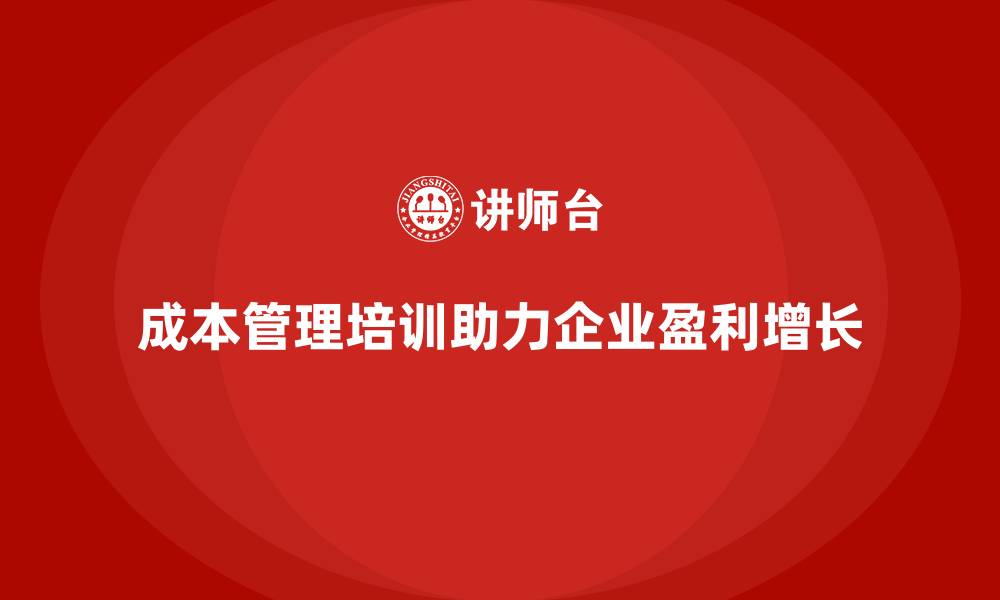 成本管理培训助力企业盈利增长