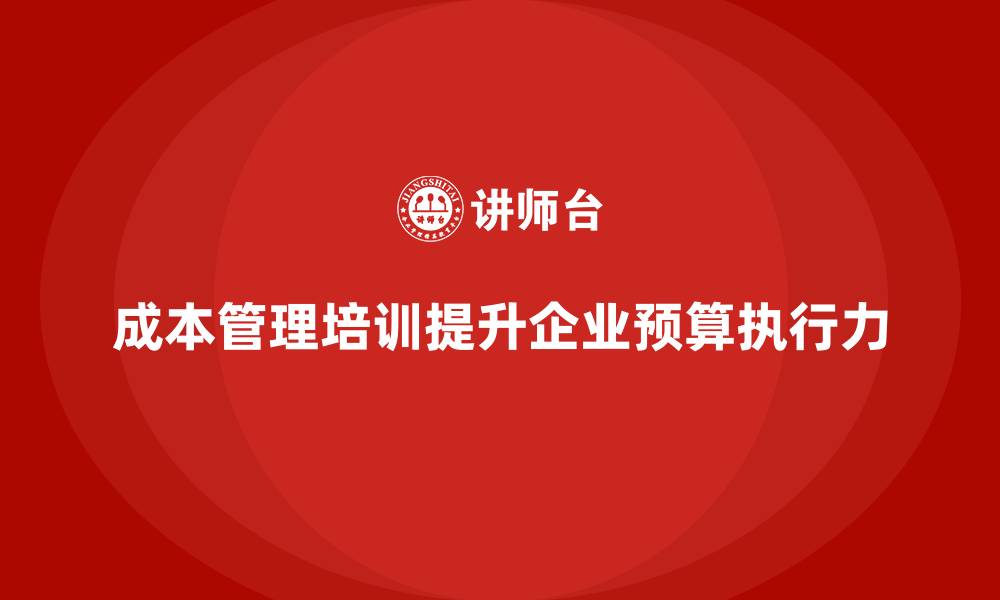 成本管理培训提升企业预算执行力