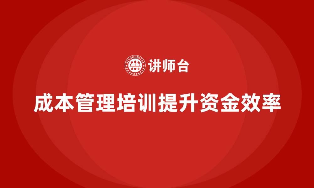 文章成本管理培训课程，提升企业资金使用效率的缩略图